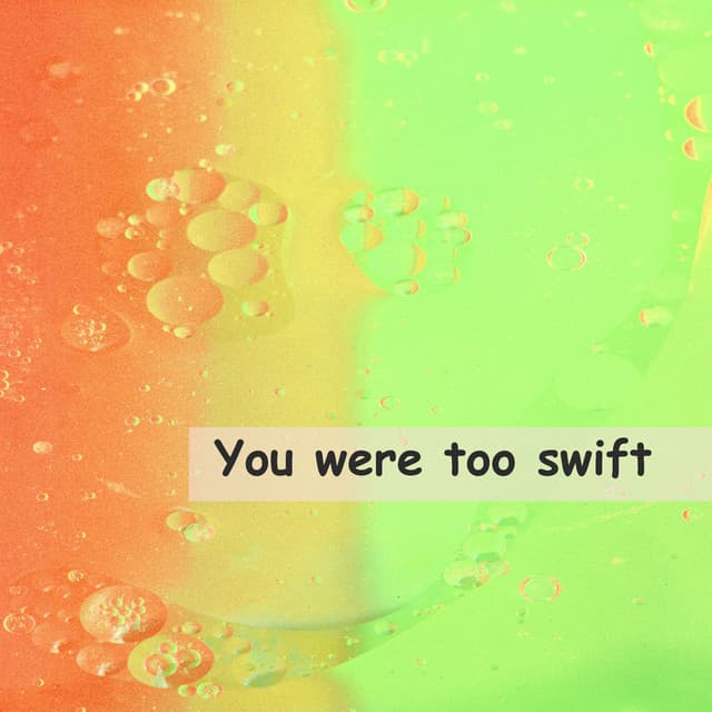 You were too swift